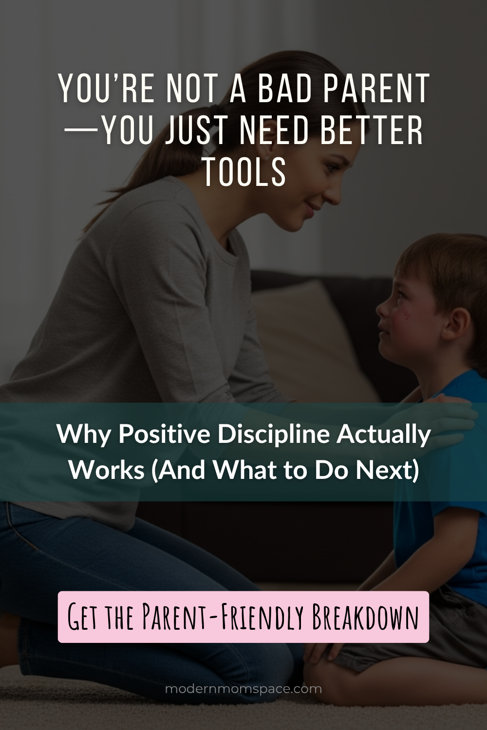 A mom kneels calmly in front of her upset young son, offering comfort and connection — a real-life moment that reflects what is Positive Discipline in action. Overlaid text reads: “You’re not a bad parent — you just need better tools. Why Positive Discipline Actually Works (And What to Do Next).” A soft pink call-to-action says: “Get the Parent-Friendly Breakdown.”